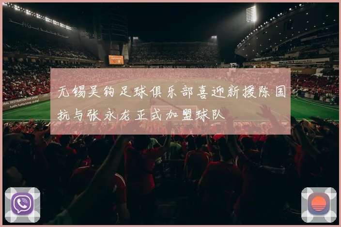 无锡吴钩足球俱乐部喜迎新援陈国抗与张永龙正式加盟球队